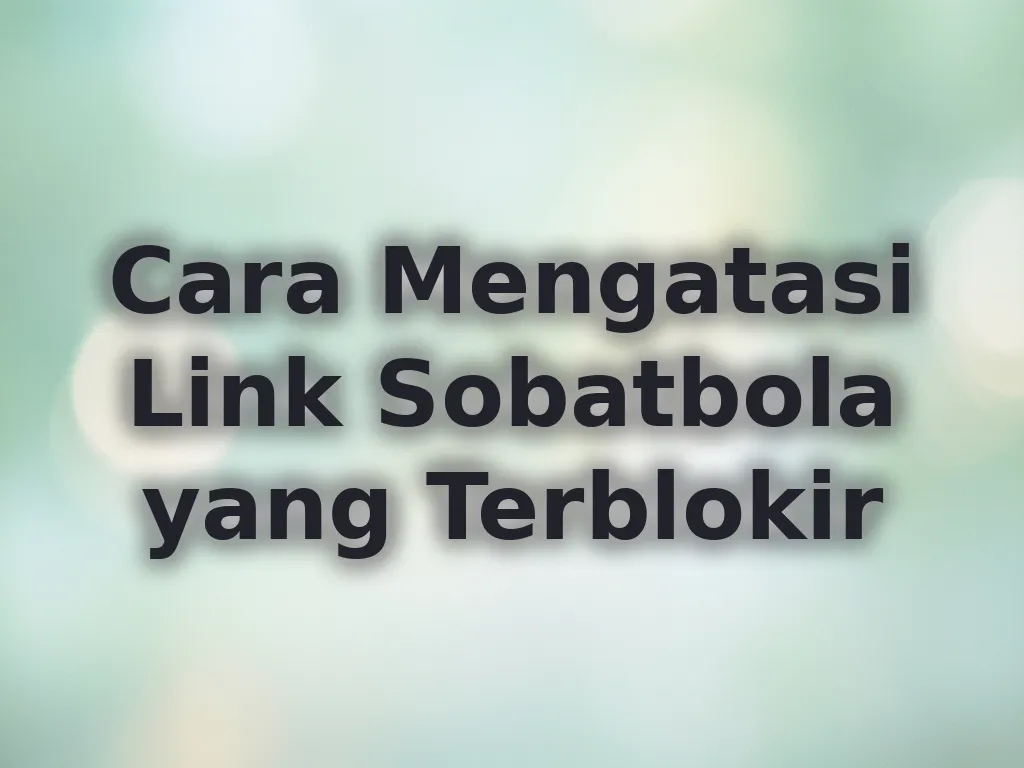 Cara Mengatasi Link Sobatbola yang Terblokir