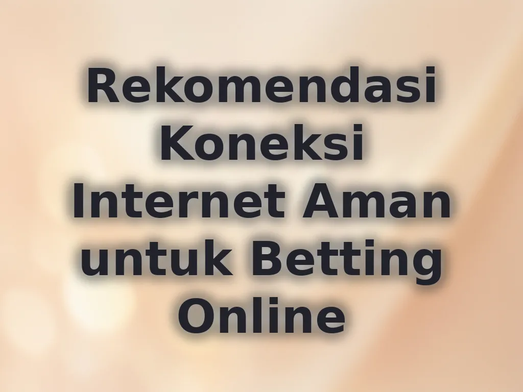 Rekomendasi Koneksi Internet Aman untuk Betting Online