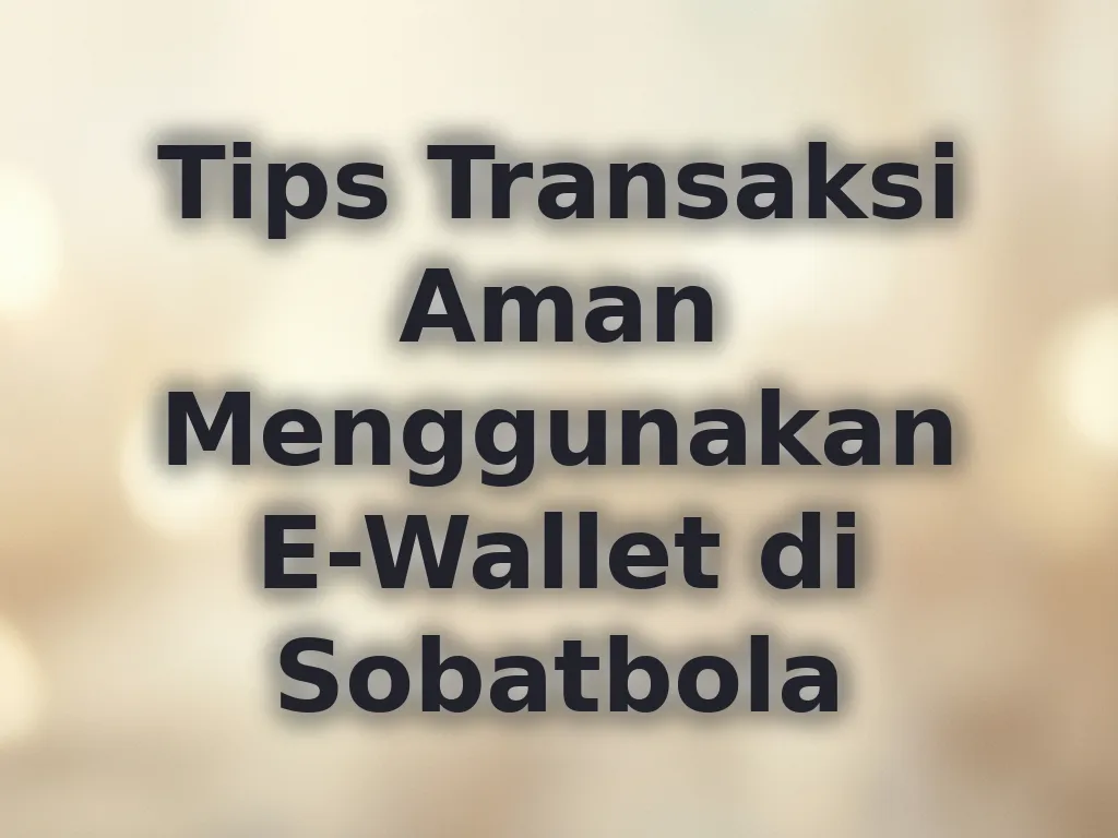 Tips Transaksi Aman Menggunakan E-Wallet di Sobatbola